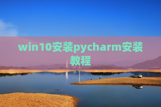 win10安装pycharm安装教程 win10安装pycharm安装教程